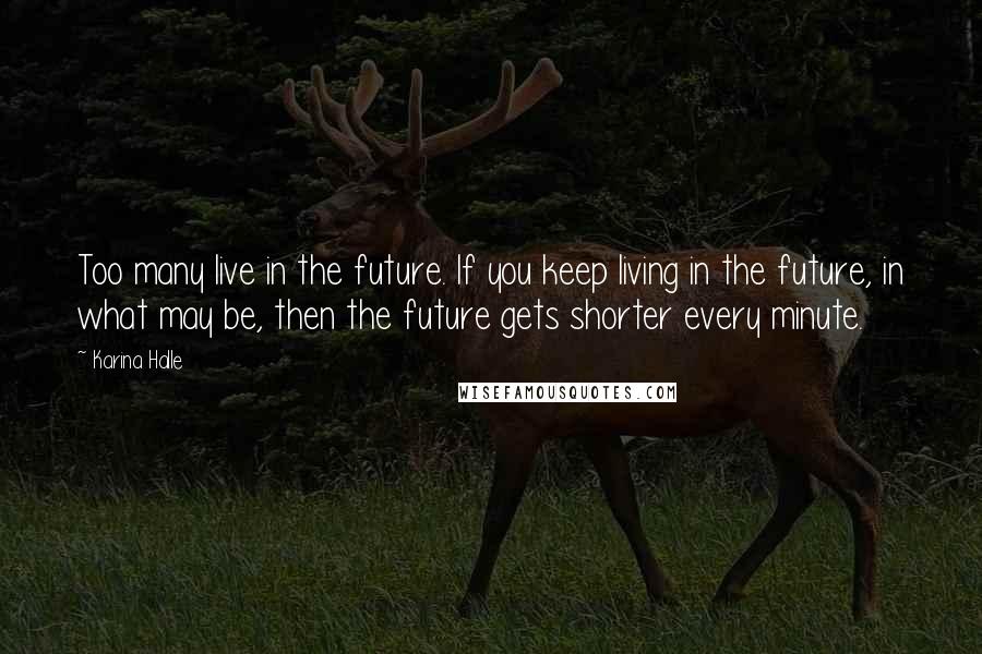 Karina Halle Quotes: Too many live in the future. If you keep living in the future, in what may be, then the future gets shorter every minute.