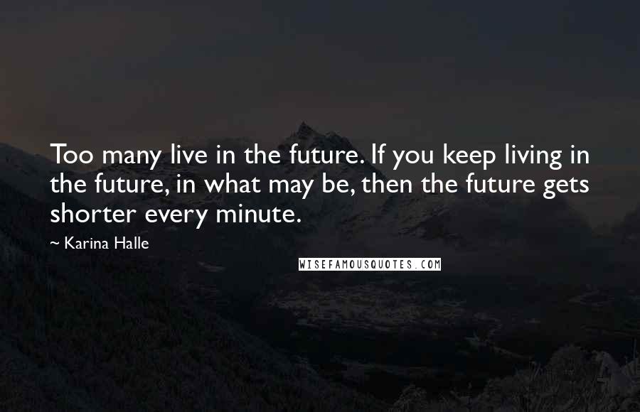 Karina Halle Quotes: Too many live in the future. If you keep living in the future, in what may be, then the future gets shorter every minute.