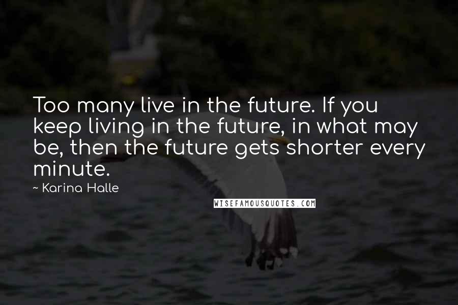 Karina Halle Quotes: Too many live in the future. If you keep living in the future, in what may be, then the future gets shorter every minute.
