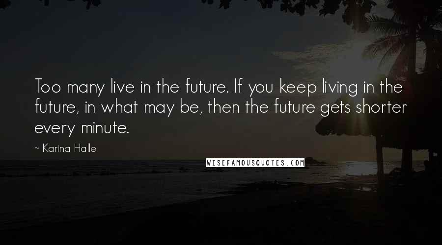 Karina Halle Quotes: Too many live in the future. If you keep living in the future, in what may be, then the future gets shorter every minute.