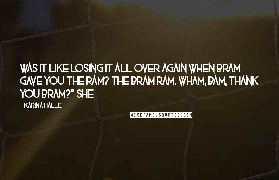 Karina Halle Quotes: Was it like losing it all over again when Bram gave you the ram? The Bram ram. Wham, bam, thank you Bram?" She