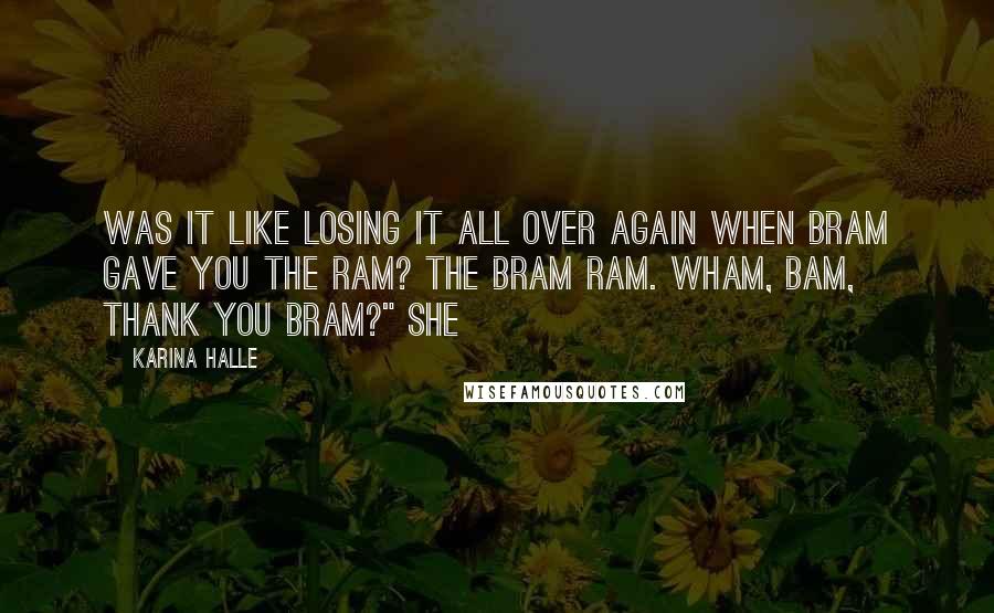 Karina Halle Quotes: Was it like losing it all over again when Bram gave you the ram? The Bram ram. Wham, bam, thank you Bram?" She