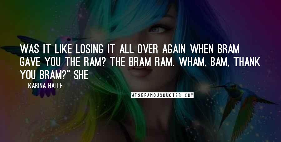 Karina Halle Quotes: Was it like losing it all over again when Bram gave you the ram? The Bram ram. Wham, bam, thank you Bram?" She