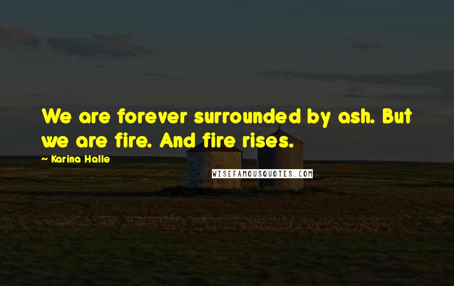 Karina Halle Quotes: We are forever surrounded by ash. But we are fire. And fire rises.