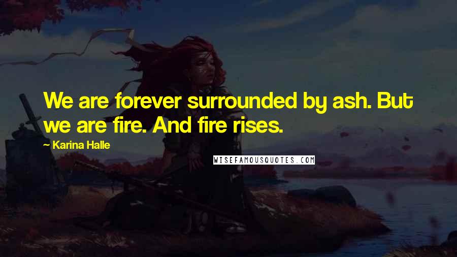 Karina Halle Quotes: We are forever surrounded by ash. But we are fire. And fire rises.