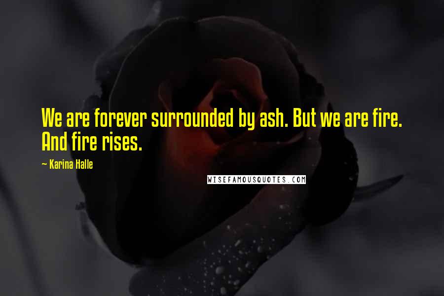 Karina Halle Quotes: We are forever surrounded by ash. But we are fire. And fire rises.