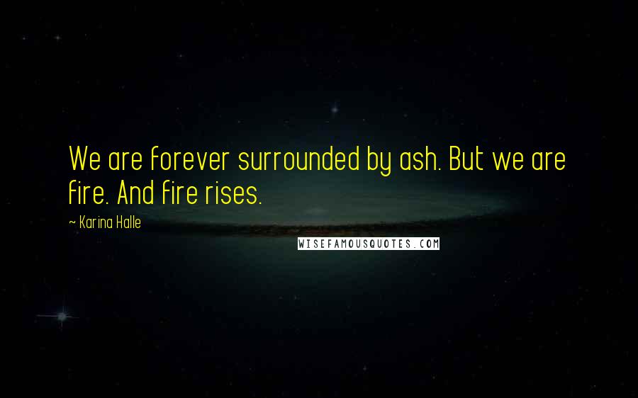 Karina Halle Quotes: We are forever surrounded by ash. But we are fire. And fire rises.