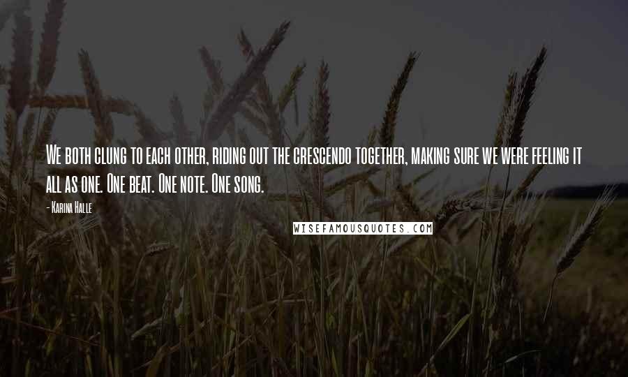 Karina Halle Quotes: We both clung to each other, riding out the crescendo together, making sure we were feeling it all as one. One beat. One note. One song.