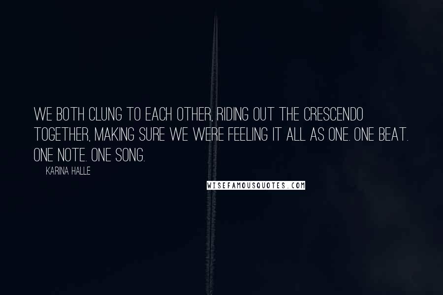 Karina Halle Quotes: We both clung to each other, riding out the crescendo together, making sure we were feeling it all as one. One beat. One note. One song.