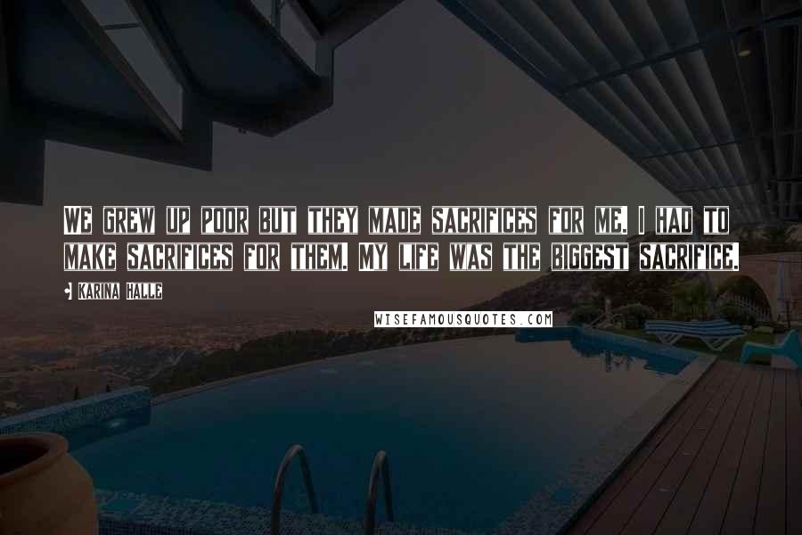 Karina Halle Quotes: We grew up poor but they made sacrifices for me. I had to make sacrifices for them. My life was the biggest sacrifice.