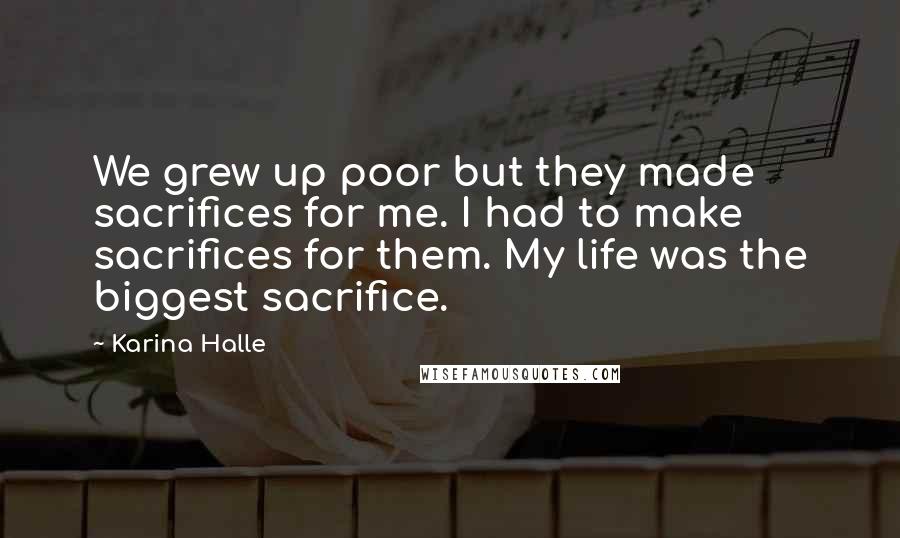Karina Halle Quotes: We grew up poor but they made sacrifices for me. I had to make sacrifices for them. My life was the biggest sacrifice.