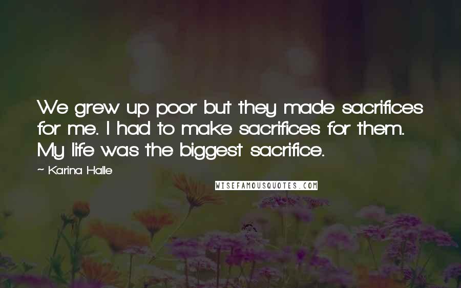 Karina Halle Quotes: We grew up poor but they made sacrifices for me. I had to make sacrifices for them. My life was the biggest sacrifice.