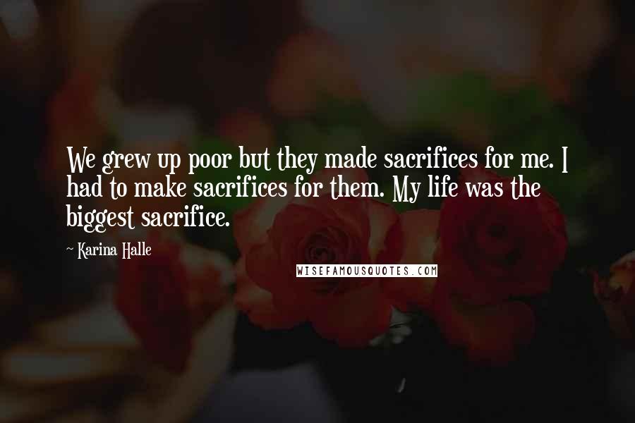 Karina Halle Quotes: We grew up poor but they made sacrifices for me. I had to make sacrifices for them. My life was the biggest sacrifice.