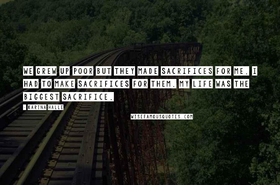 Karina Halle Quotes: We grew up poor but they made sacrifices for me. I had to make sacrifices for them. My life was the biggest sacrifice.