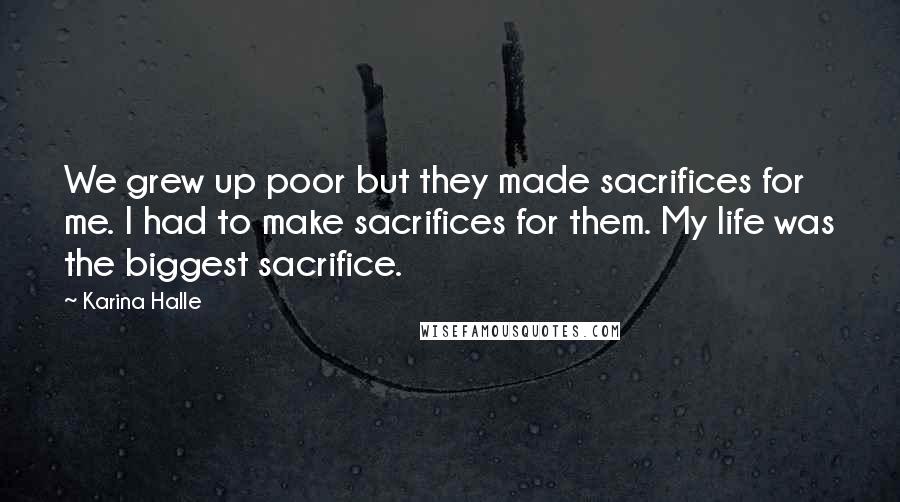 Karina Halle Quotes: We grew up poor but they made sacrifices for me. I had to make sacrifices for them. My life was the biggest sacrifice.