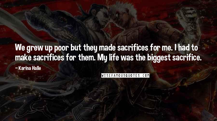 Karina Halle Quotes: We grew up poor but they made sacrifices for me. I had to make sacrifices for them. My life was the biggest sacrifice.