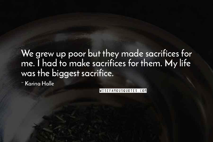 Karina Halle Quotes: We grew up poor but they made sacrifices for me. I had to make sacrifices for them. My life was the biggest sacrifice.