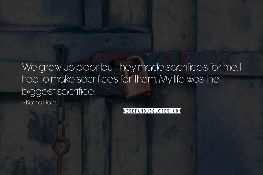 Karina Halle Quotes: We grew up poor but they made sacrifices for me. I had to make sacrifices for them. My life was the biggest sacrifice.