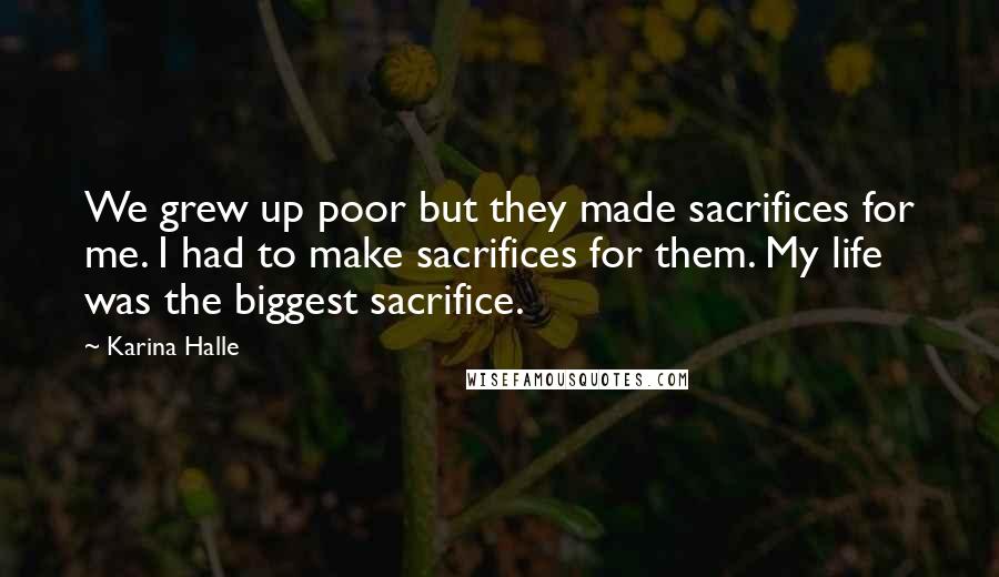 Karina Halle Quotes: We grew up poor but they made sacrifices for me. I had to make sacrifices for them. My life was the biggest sacrifice.