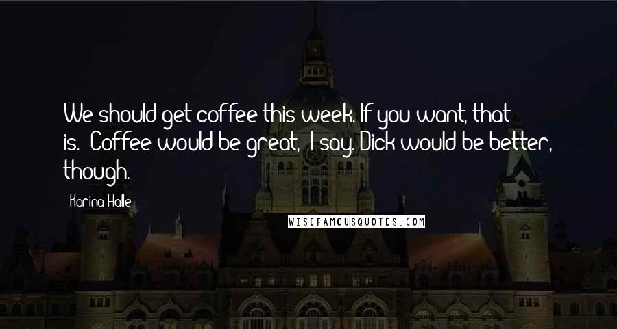 Karina Halle Quotes: We should get coffee this week. If you want, that is.""Coffee would be great," I say. Dick would be better, though.