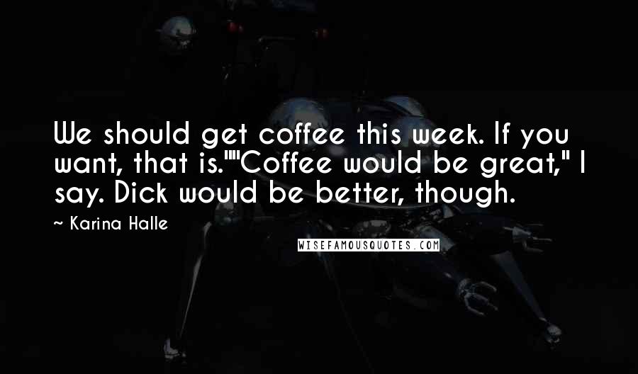 Karina Halle Quotes: We should get coffee this week. If you want, that is.""Coffee would be great," I say. Dick would be better, though.