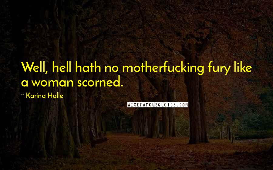 Karina Halle Quotes: Well, hell hath no motherfucking fury like a woman scorned.