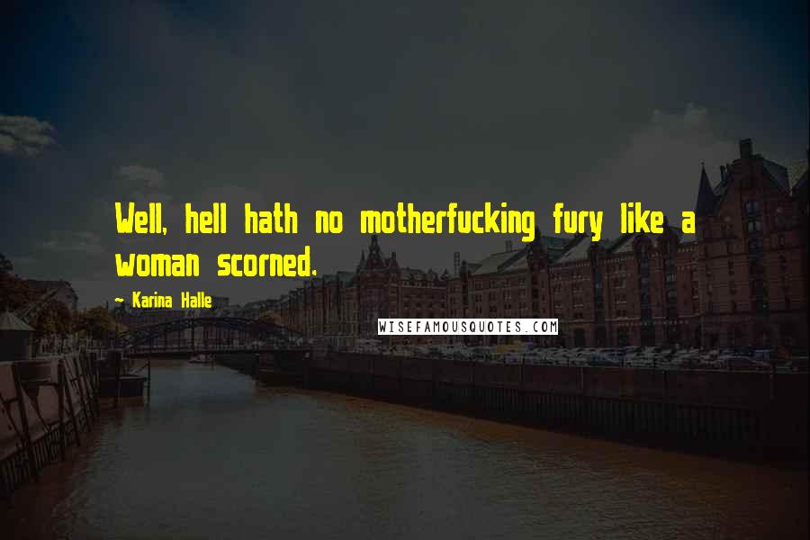 Karina Halle Quotes: Well, hell hath no motherfucking fury like a woman scorned.