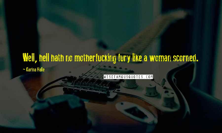 Karina Halle Quotes: Well, hell hath no motherfucking fury like a woman scorned.
