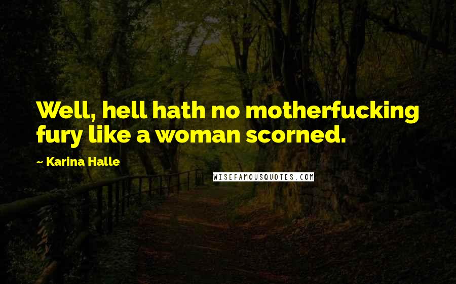 Karina Halle Quotes: Well, hell hath no motherfucking fury like a woman scorned.