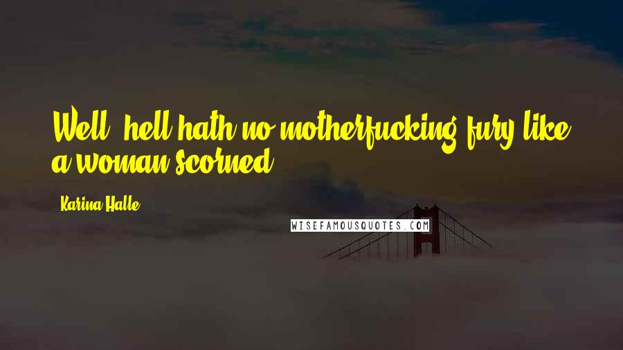Karina Halle Quotes: Well, hell hath no motherfucking fury like a woman scorned.
