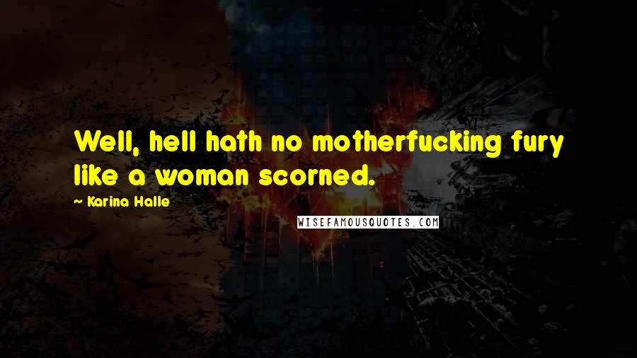 Karina Halle Quotes: Well, hell hath no motherfucking fury like a woman scorned.