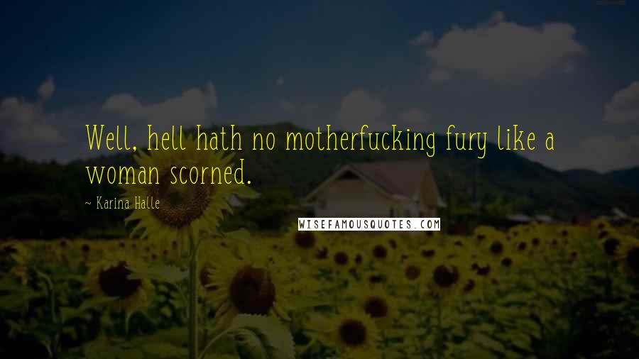 Karina Halle Quotes: Well, hell hath no motherfucking fury like a woman scorned.