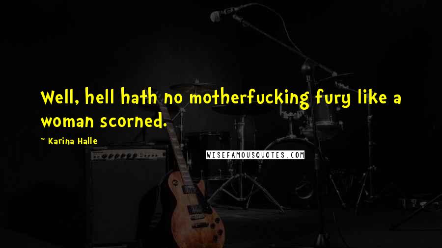 Karina Halle Quotes: Well, hell hath no motherfucking fury like a woman scorned.