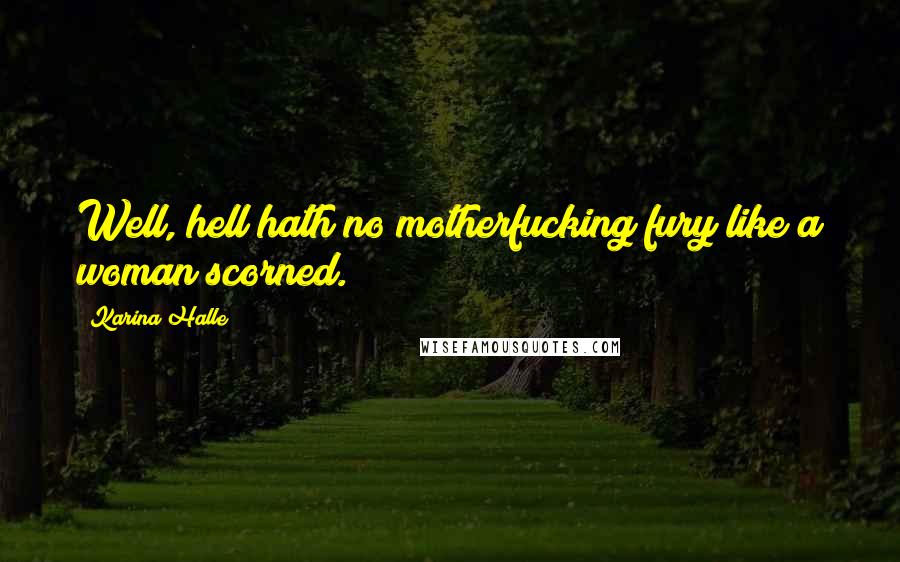 Karina Halle Quotes: Well, hell hath no motherfucking fury like a woman scorned.