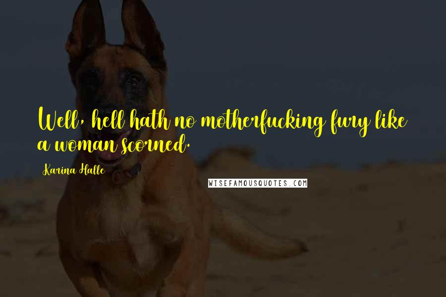 Karina Halle Quotes: Well, hell hath no motherfucking fury like a woman scorned.