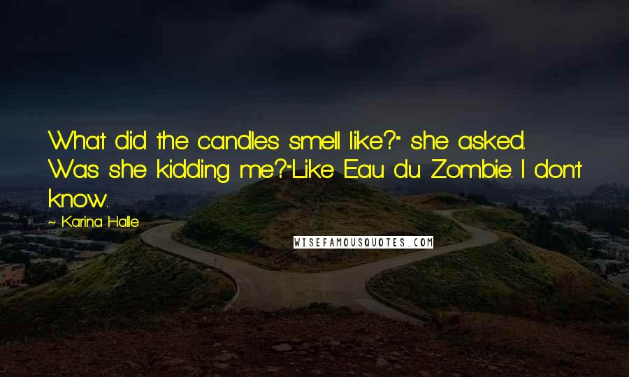 Karina Halle Quotes: What did the candles smell like?" she asked. Was she kidding me?"Like Eau du Zombie. I don't know.