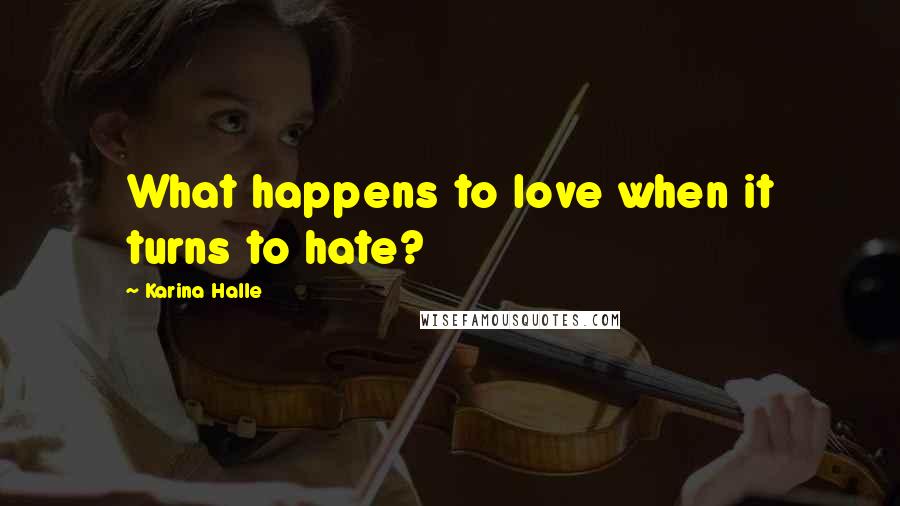 Karina Halle Quotes: What happens to love when it turns to hate?