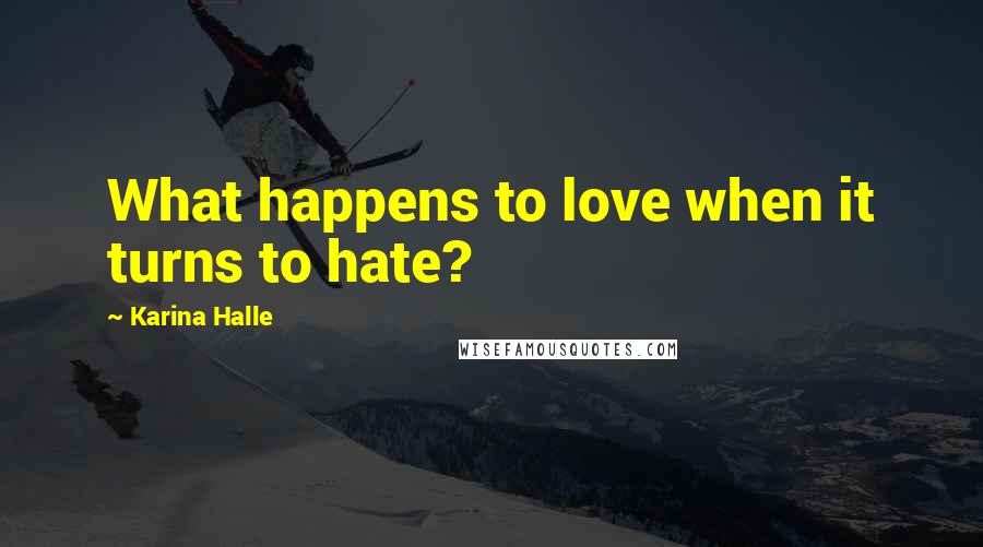 Karina Halle Quotes: What happens to love when it turns to hate?