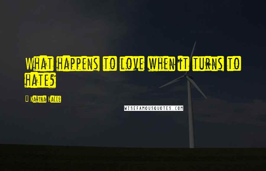 Karina Halle Quotes: What happens to love when it turns to hate?