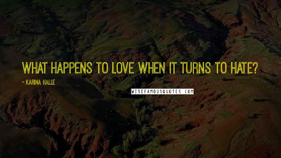 Karina Halle Quotes: What happens to love when it turns to hate?