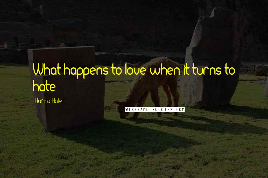Karina Halle Quotes: What happens to love when it turns to hate?