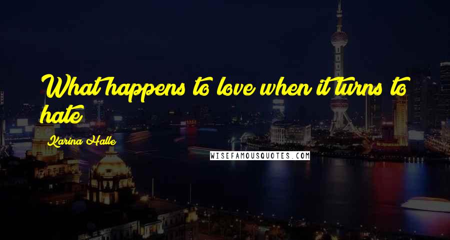 Karina Halle Quotes: What happens to love when it turns to hate?