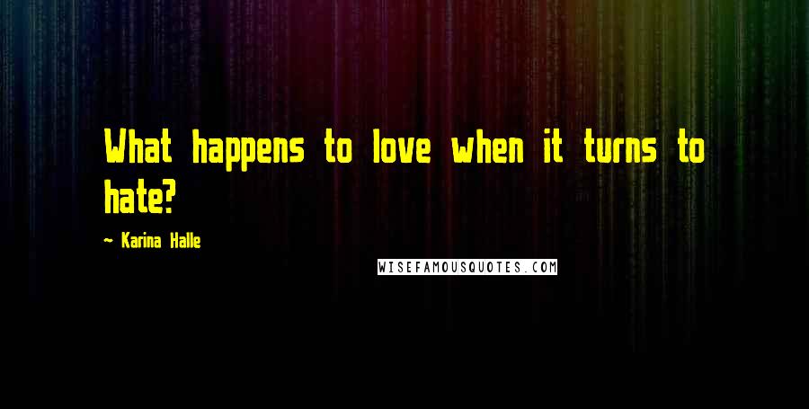 Karina Halle Quotes: What happens to love when it turns to hate?