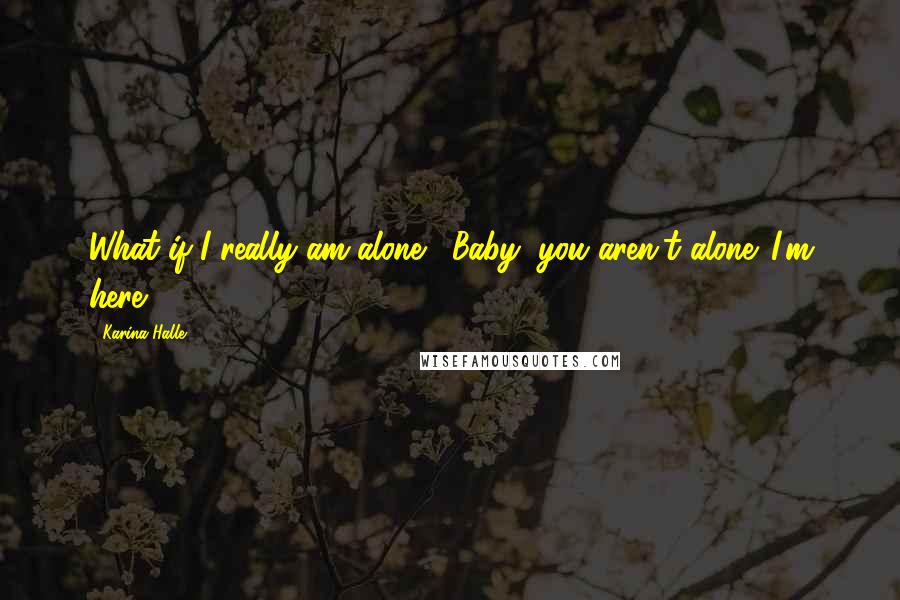 Karina Halle Quotes: What if I really am alone?""Baby, you aren't alone. I'm here.