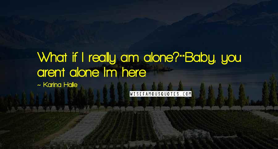 Karina Halle Quotes: What if I really am alone?""Baby, you aren't alone. I'm here.