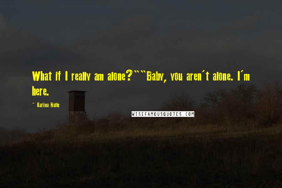 Karina Halle Quotes: What if I really am alone?""Baby, you aren't alone. I'm here.