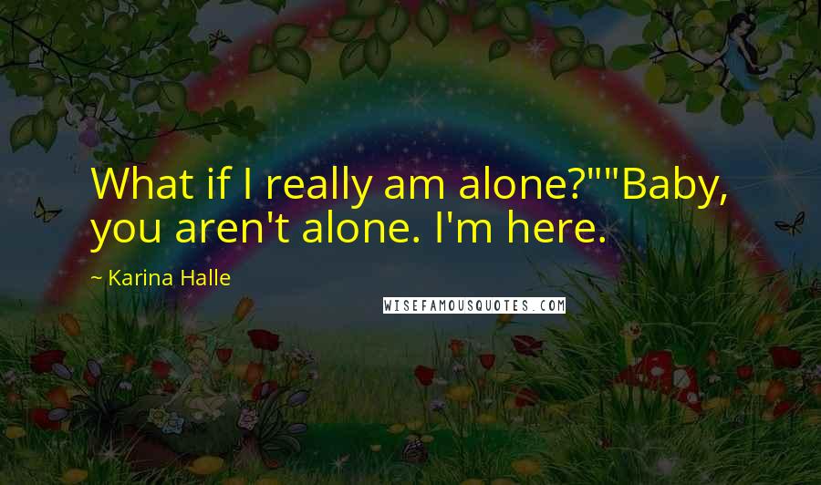 Karina Halle Quotes: What if I really am alone?""Baby, you aren't alone. I'm here.