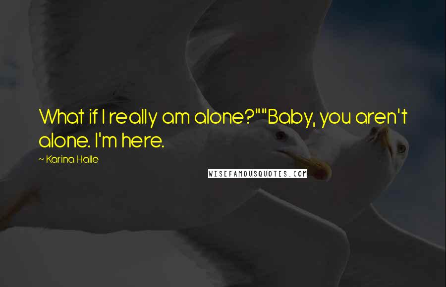 Karina Halle Quotes: What if I really am alone?""Baby, you aren't alone. I'm here.