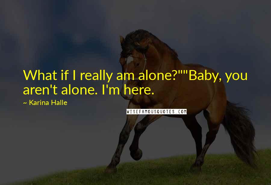 Karina Halle Quotes: What if I really am alone?""Baby, you aren't alone. I'm here.