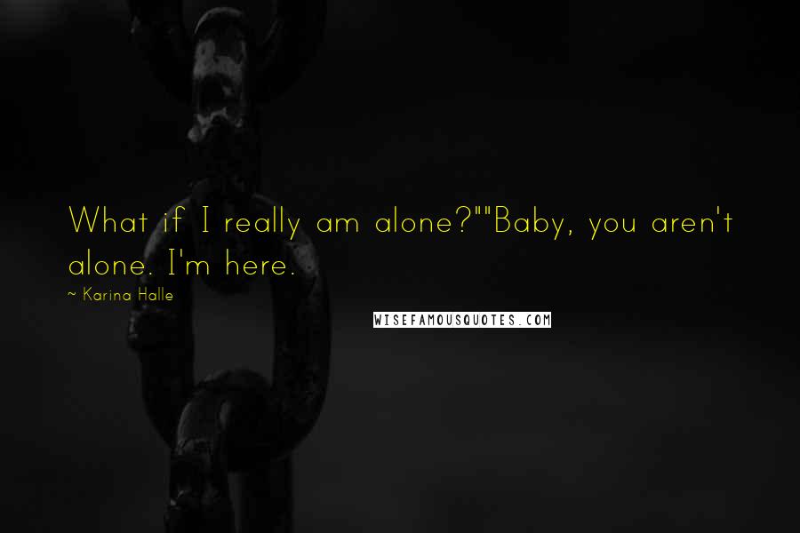 Karina Halle Quotes: What if I really am alone?""Baby, you aren't alone. I'm here.
